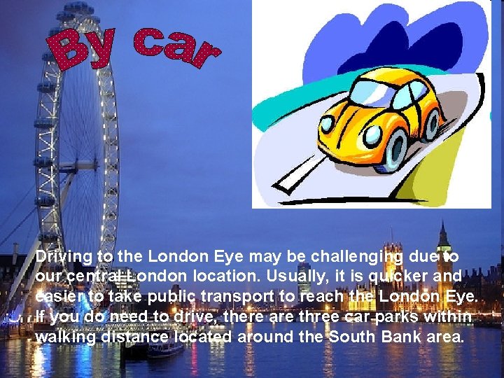 Driving to the London Eye may be challenging due to our central London location. Driving to the London Eye may be challenging due to our central London location.