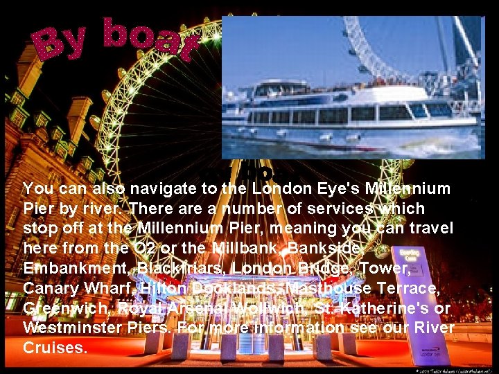 You can also navigate to the London Eye's Millennium Pier by river. There a You can also navigate to the London Eye's Millennium Pier by river. There a