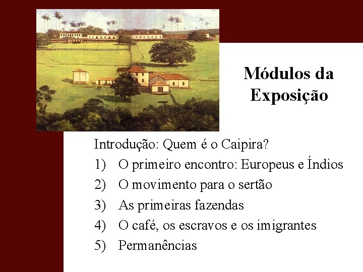 Módulos da Exposição Introdução: Quem é o Caipira? 1) O primeiro encontro: Europeus e