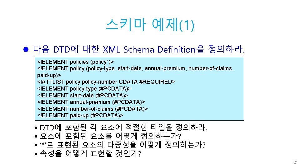 스키마 예제(1) l 다음 DTD에 대한 XML Schema Definition을 정의하라. <!ELEMENT policies (policy*)> <!ELEMENT