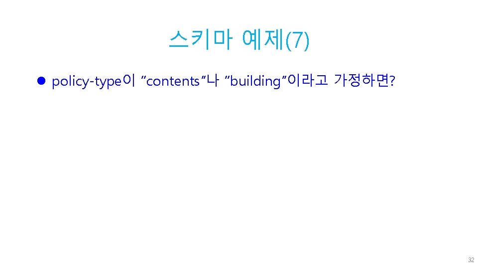 스키마 예제(7) l policy-type이 “contents”나 “building”이라고 가정하면? 32 