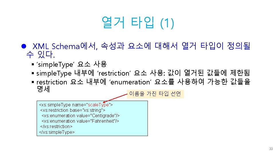 열거 타입 (1) l XML Schema에서, 속성과 요소에 대해서 열거 타입이 정의될 수 있다.