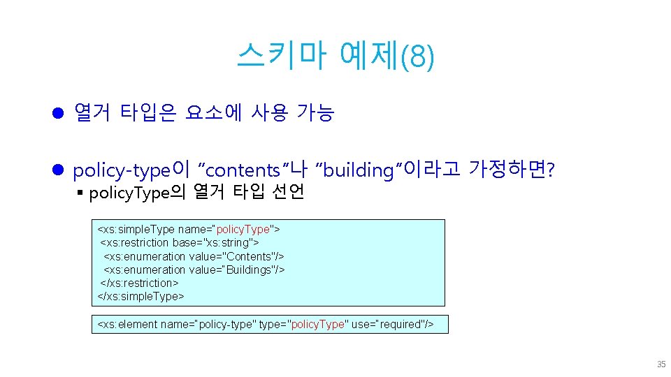 스키마 예제(8) l 열거 타입은 요소에 사용 가능 l policy-type이 “contents”나 “building”이라고 가정하면? §