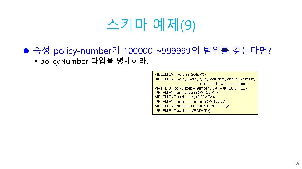 스키마 예제(9) l 속성 policy-number가 100000 ~999999의 범위를 갖는다면? § policy. Number 타입을 명세하라.