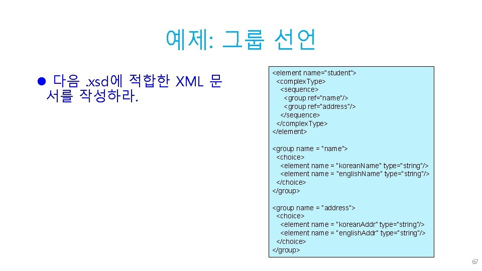 예제: 그룹 선언 l 다음. xsd에 적합한 XML 문 서를 작성하라. <element name=“student”> <complex.