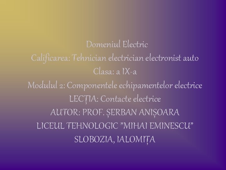 Domeniul Electric Calificarea: Tehnician electronist auto Clasa: a IX-a Modulul 2: Componentele echipamentelor electrice Domeniul Electric Calificarea: Tehnician electronist auto Clasa: a IX-a Modulul 2: Componentele echipamentelor electrice