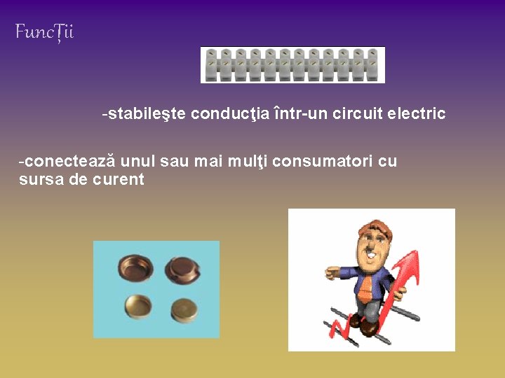 FuncȚii -stabileşte conducţia într-un circuit electric -conectează unul sau mai mulţi consumatori cu sursa FuncȚii -stabileşte conducţia într-un circuit electric -conectează unul sau mai mulţi consumatori cu sursa