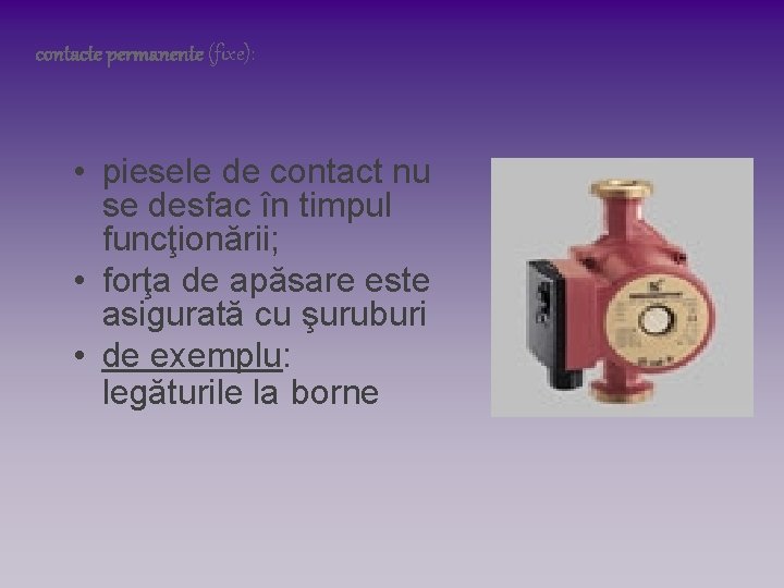 contacte permanente (fixe): • piesele de contact nu se desfac în timpul funcţionării; • contacte permanente (fixe): • piesele de contact nu se desfac în timpul funcţionării; •