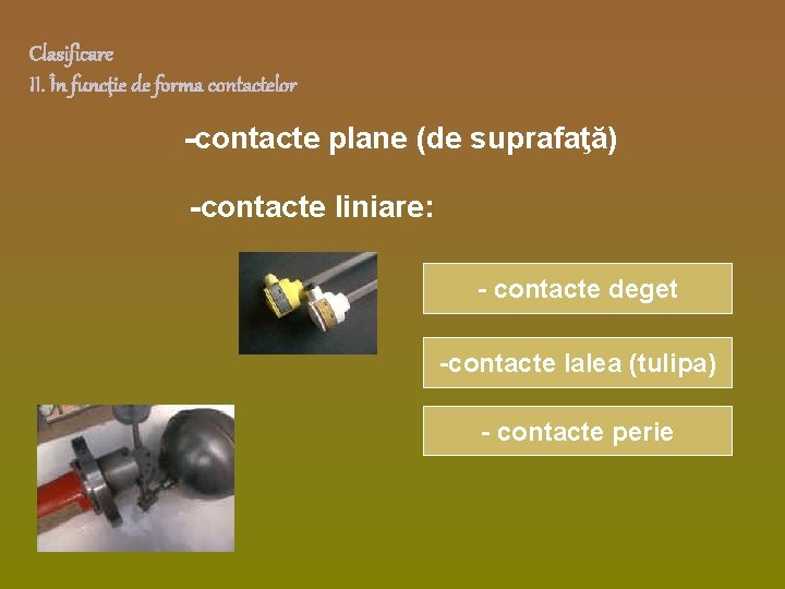 Clasificare II. În funcţie de forma contactelor -contacte plane (de suprafaţă) -contacte liniare: - Clasificare II. În funcţie de forma contactelor -contacte plane (de suprafaţă) -contacte liniare: -