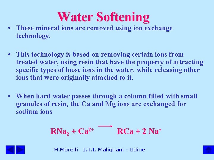 Water Softening • These mineral ions are removed using ion exchange technology. • This