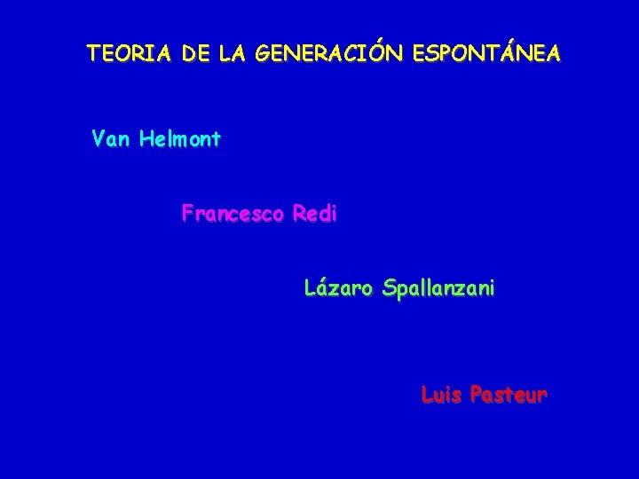 TEORIA DE LA GENERACIÓN ESPONTÁNEA Van Helmont Francesco Redi Lázaro Spallanzani Luis Pasteur 