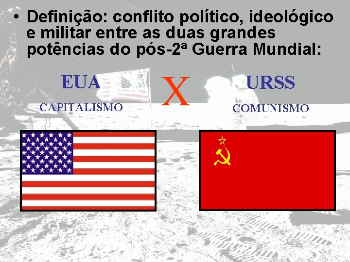  • Definição: conflito político, ideológico e militar entre as duas grandes potências do