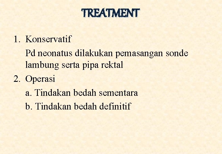 TREATMENT 1. Konservatif Pd neonatus dilakukan pemasangan sonde lambung serta pipa rektal 2. Operasi