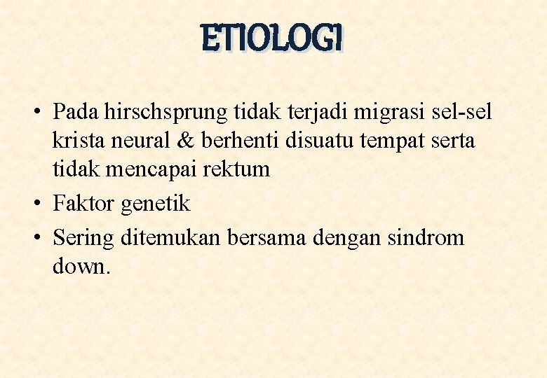 ETIOLOGI • Pada hirschsprung tidak terjadi migrasi sel-sel krista neural & berhenti disuatu tempat