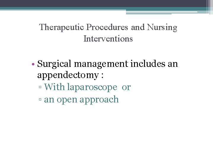 Therapeutic Procedures and Nursing Interventions • Surgical management includes an appendectomy : ▫ With Therapeutic Procedures and Nursing Interventions • Surgical management includes an appendectomy : ▫ With
