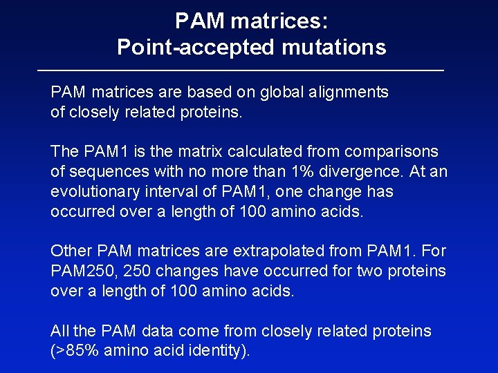 PAM matrices: Point-accepted mutations PAM matrices are based on global alignments of closely related