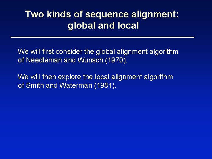 Two kinds of sequence alignment: global and local We will first consider the global