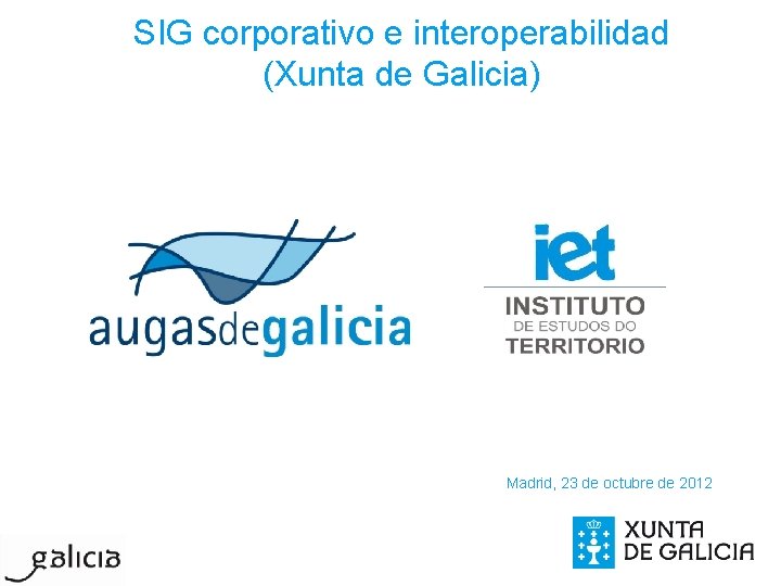 SIG corporativo e interoperabilidad (Xunta de Galicia) Madrid, 23 de octubre de 2012 