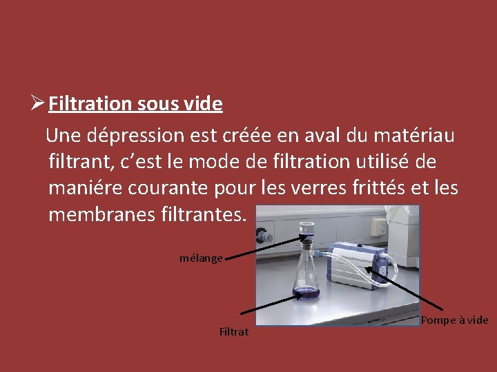 Ø Filtration sous vide Une dépression est créée en aval du matériau filtrant, c’est
