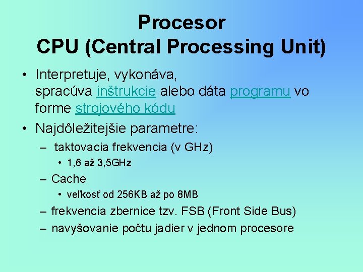 Procesor CPU (Central Processing Unit) • Interpretuje, vykonáva, spracúva inštrukcie alebo dáta programu vo