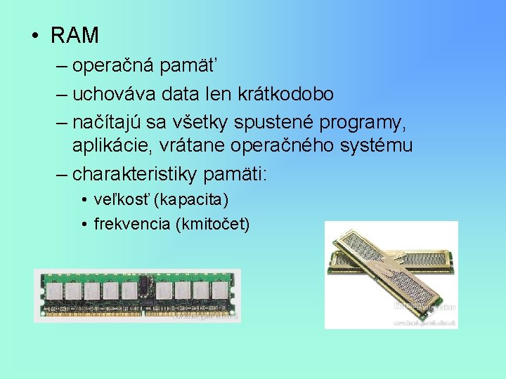 • RAM – operačná pamäť – uchováva data len krátkodobo – načítajú sa