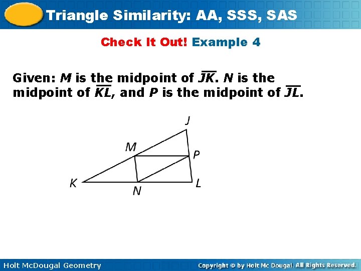 Triangle Similarity: AA, SSS, SAS Check It Out! Example 4 Given: M is the