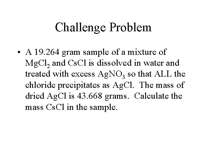 Challenge Problem • A 19. 264 gram sample of a mixture of Mg. Cl