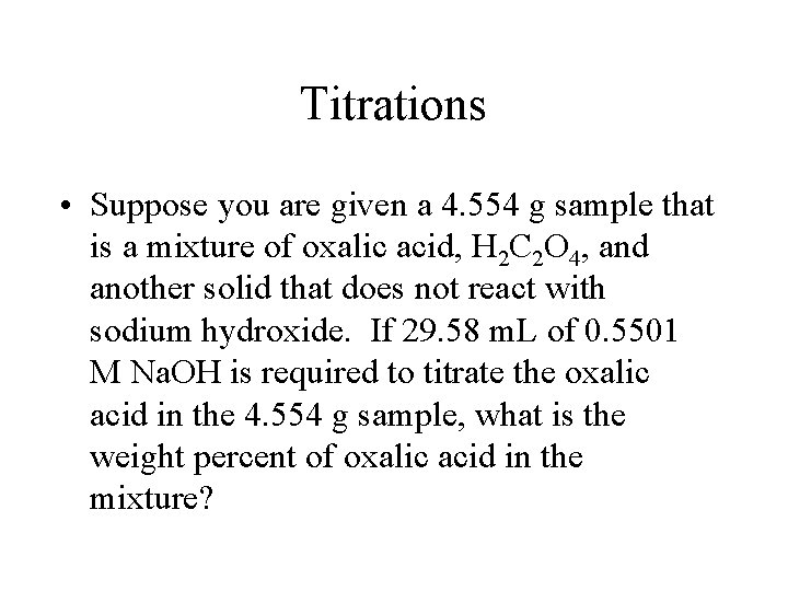 Titrations • Suppose you are given a 4. 554 g sample that is a