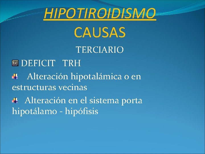 HIPOTIROIDISMO CAUSAS TERCIARIO DEFICIT TRH Alteración hipotalámica o en estructuras vecinas Alteración en el