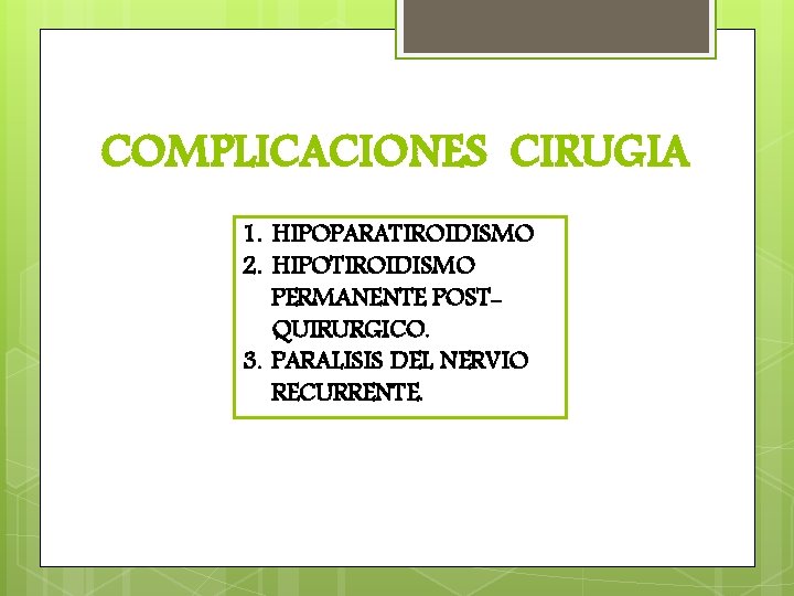 COMPLICACIONES CIRUGIA 1. HIPOPARATIROIDISMO 2. HIPOTIROIDISMO PERMANENTE POSTQUIRURGICO. 3. PARALISIS DEL NERVIO RECURRENTE. 