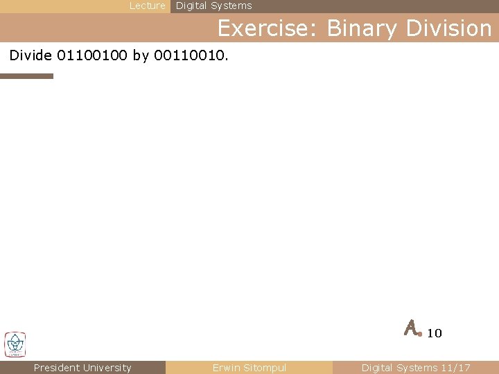 Lecture Digital Systems Exercise: Binary Division Divide 01100100 by 00110010. A● 10 President University