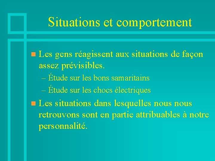 Situations et comportement n Les gens réagissent aux situations de façon assez prévisibles. –