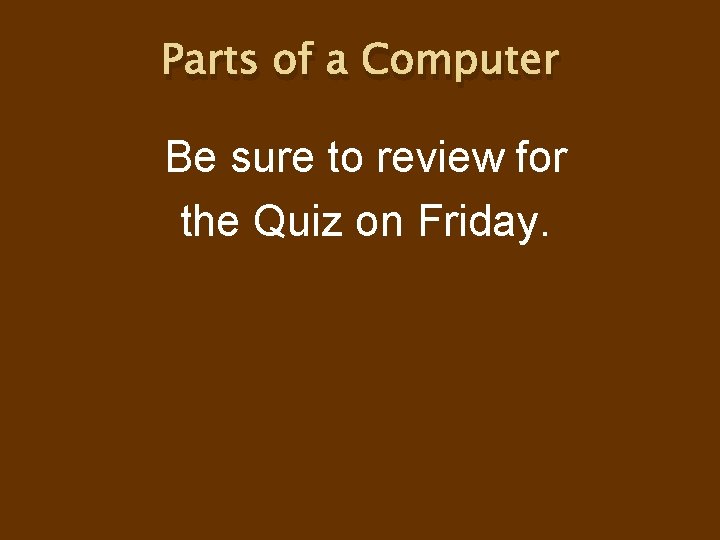Parts of a Computer Be sure to review for the Quiz on Friday. Parts of a Computer Be sure to review for the Quiz on Friday.