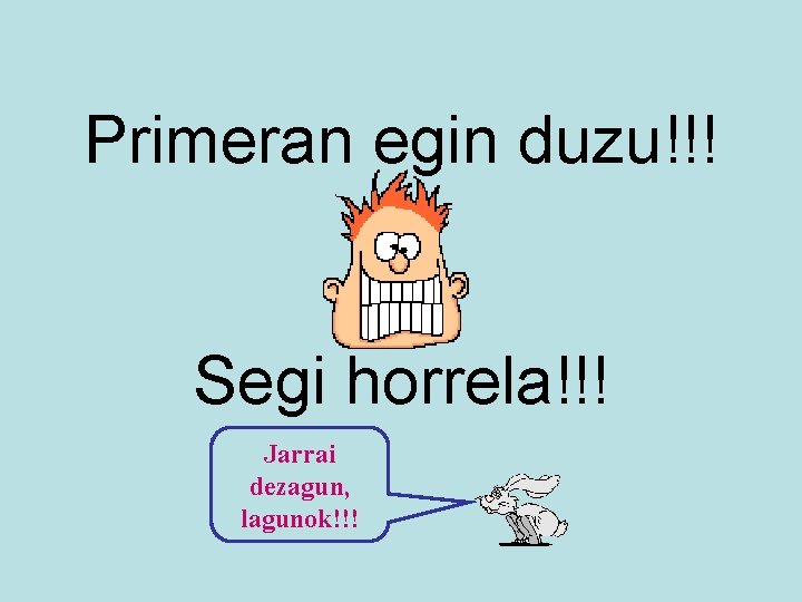 Primeran egin duzu!!! Segi horrela!!! Jarrai dezagun, lagunok!!! 