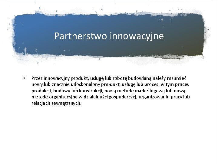 Partnerstwo innowacyjne • Przez innowacyjny produkt, usługę lub robotę budowlaną należy rozumieć nowy lub