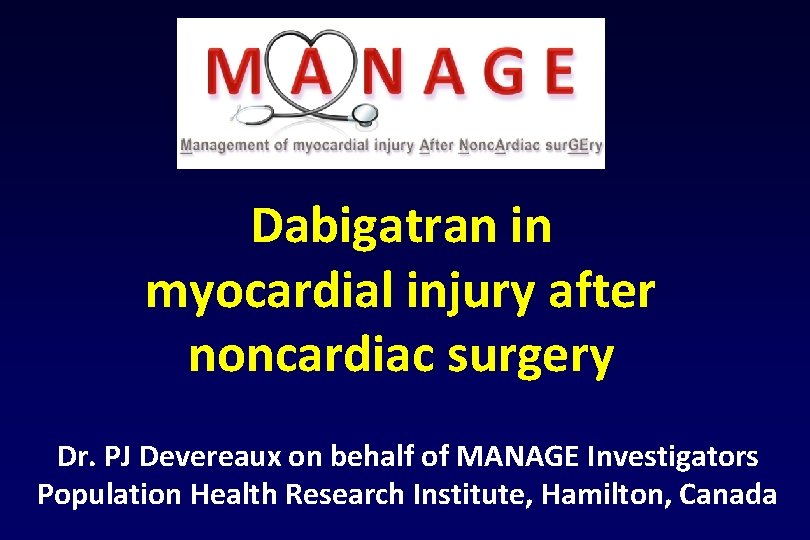 Dabigatran in myocardial injury after noncardiac surgery Dr. PJ Devereaux on behalf of MANAGE