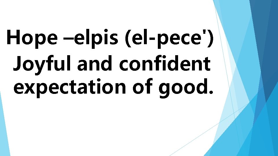 Hope –elpis (el-pece') Joyful and confident expectation of good. 