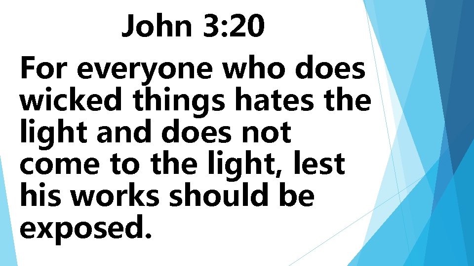 John 3: 20 For everyone who does wicked things hates the light and does