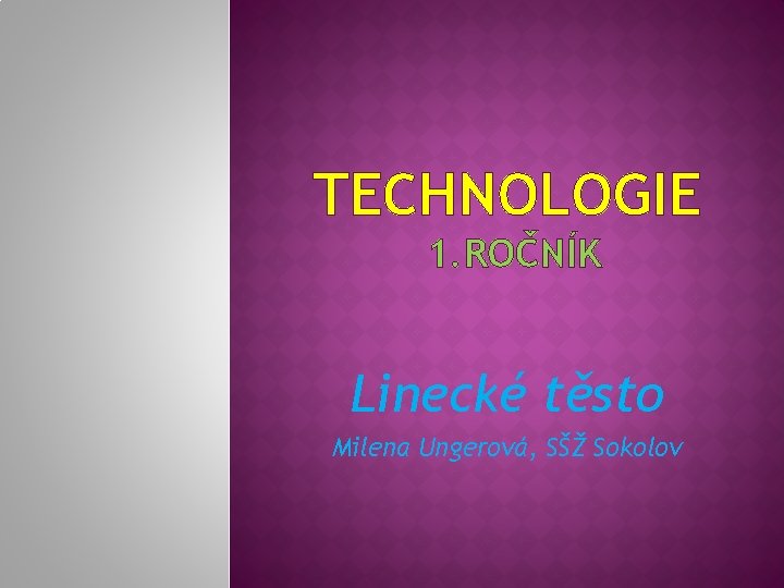 TECHNOLOGIE 1. ROČNÍK Linecké těsto Milena Ungerová, SŠŽ Sokolov 