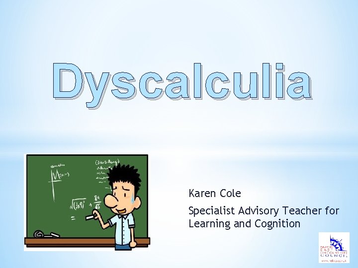 Dyscalculia Karen Cole Specialist Advisory Teacher for Learning and Cognition 