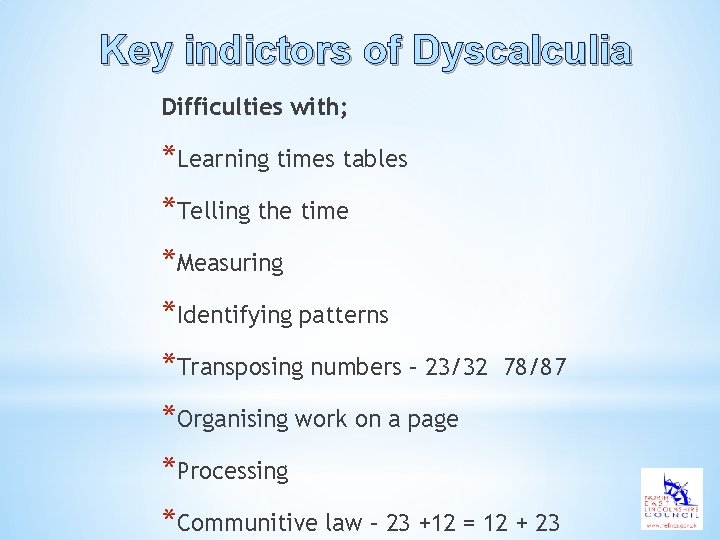 Key indictors of Dyscalculia Difficulties with; *Learning times tables *Telling the time *Measuring *Identifying