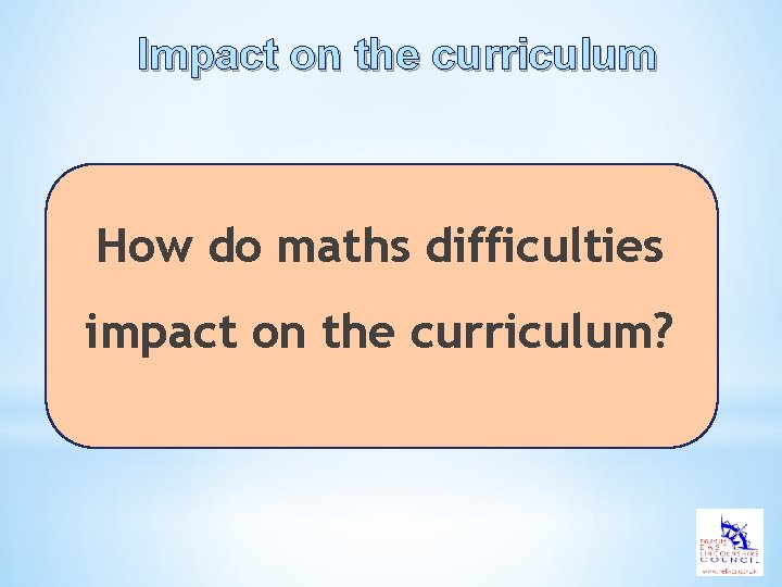 Impact on the curriculum How do maths difficulties impact on the curriculum? 