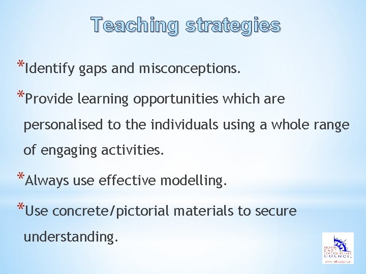 Teaching strategies *Identify gaps and misconceptions. *Provide learning opportunities which are personalised to the