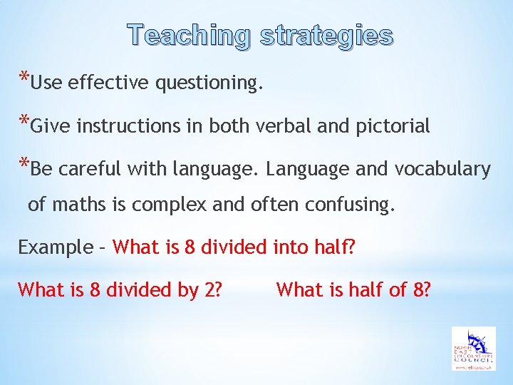 Teaching strategies *Use effective questioning. *Give instructions in both verbal and pictorial *Be careful
