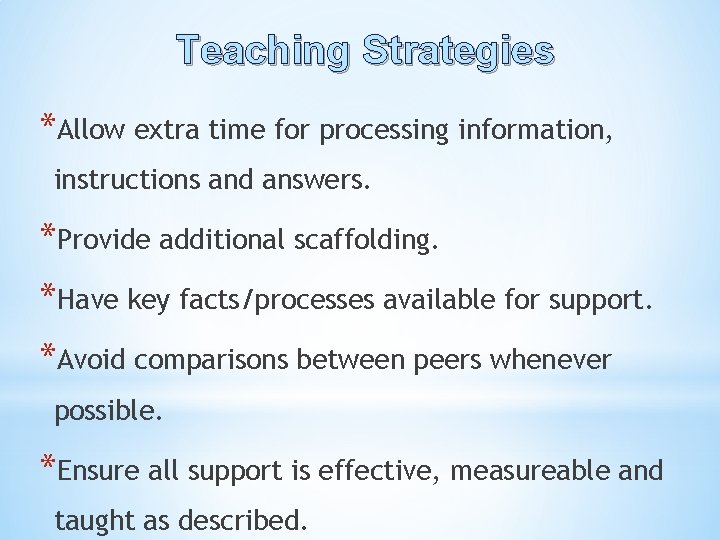 Teaching Strategies *Allow extra time for processing information, instructions and answers. *Provide additional scaffolding.