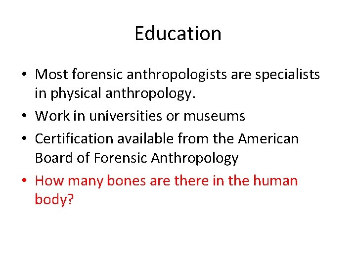 Education • Most forensic anthropologists are specialists in physical anthropology. • Work in universities