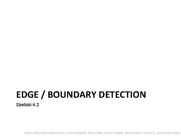 EDGE / BOUNDARY DETECTION Szeliski 4. 2 Many slides from James Hays, Lana Lazebnik,