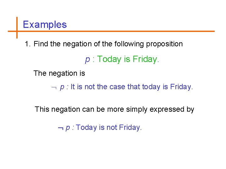 Examples 1. Find the negation of the following proposition p : Today is Friday.