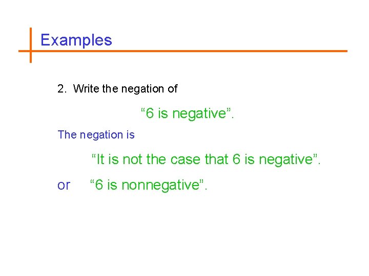 Examples 2. Write the negation of “ 6 is negative”. The negation is “It