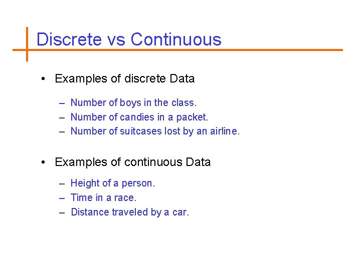Discrete vs Continuous • Examples of discrete Data – Number of boys in the